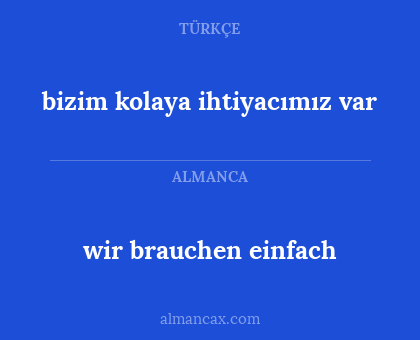 wir brauchen einfach - bizim kolaya ihtiyacımız var
