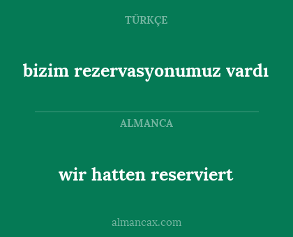 wir hatten reserviert - bizim rezervasyonumuz vardı