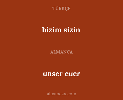unser
euer - bizim sizin