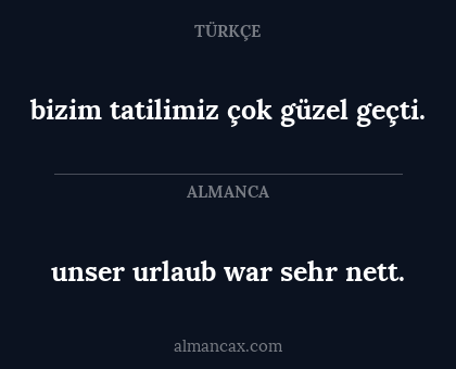 bizim tatilimiz çok güzel geçti. - unser urlaub war sehr nett.