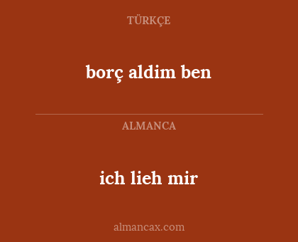borç aldim ben - ich lieh mir