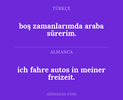 ich fahre autos in meiner freizeit. - boş zamanlarımda araba sürerim.