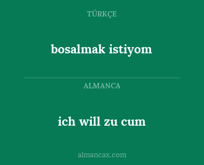 ich will zu cum - bosalmak istiyom