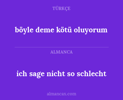 böyle deme kötü oluyorum - ich sage nicht so schlecht