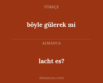 böyle gülerek mi - lacht es?