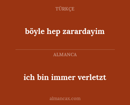 böyle hep zarardayim - ich bin immer verletzt