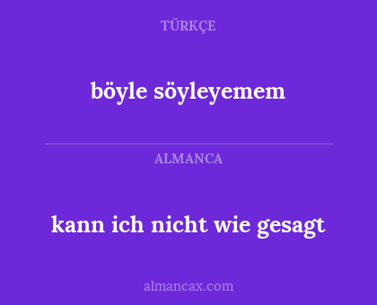 kann ich nicht wie gesagt - böyle söyleyemem