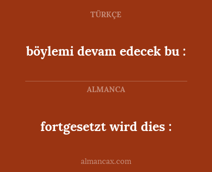 fortgesetzt wird dies : - böylemi devam edecek bu :
