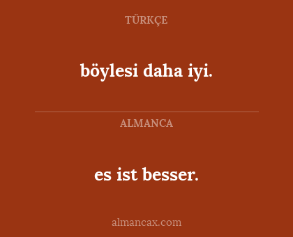 böylesi daha iyi. - es ist besser.