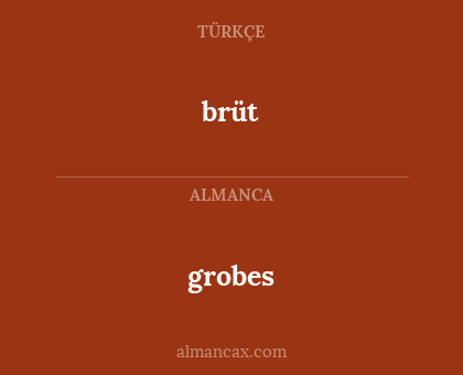 grobes - brüt