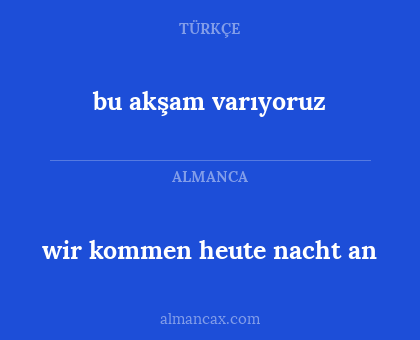 bu akşam varıyoruz - wir kommen heute nacht an