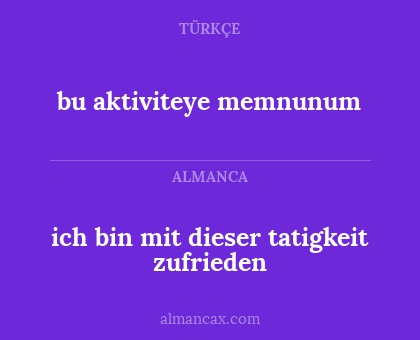 bu aktiviteye memnunum - ich bin mit dieser tatigkeit zufrieden