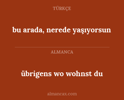 bu arada, nerede yaşıyorsun - übrigens wo wohnst du