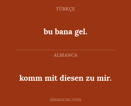 bu bana gel. - komm mit diesen zu mir.