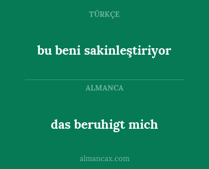 bu beni sakinleştiriyor - das beruhigt mich