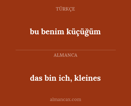 das bin ich, kleines - bu benim küçüğüm