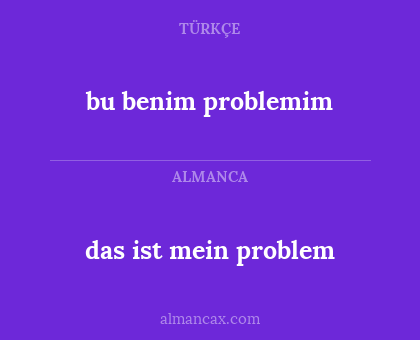 das ist mein problem - bu benim problemim