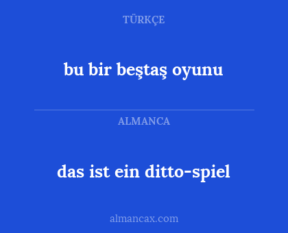 das ist ein ditto-spiel - bu bir beştaş oyunu
