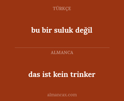das ist kein trinker - bu bir suluk değil