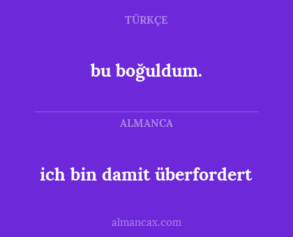 ich bin damit überfordert - bu boğuldum.