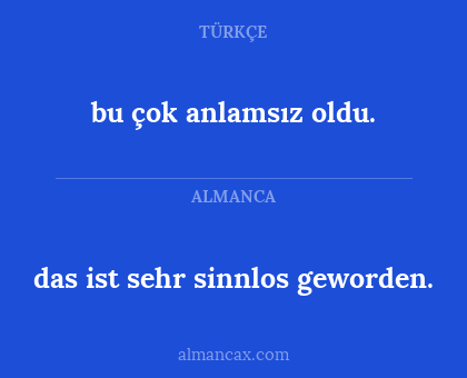 bu çok anlamsız oldu. - das ist sehr sinnlos geworden.
