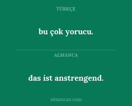 bu çok yorucu. - das ist anstrengend.