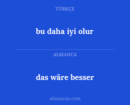 das wäre besser - bu daha iyi olur