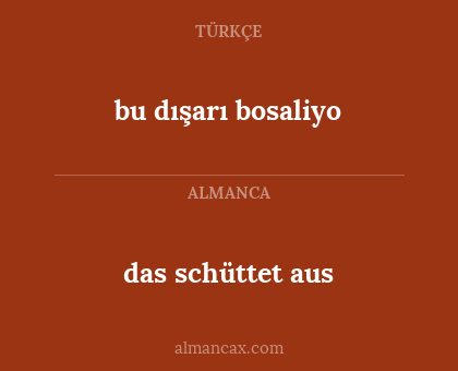 das schüttet aus - bu dışarı bosaliyo