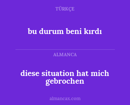 diese situation hat mich gebrochen - bu durum beni kırdı