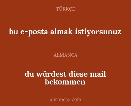 bu e-posta almak istiyorsunuz - du würdest diese mail bekommen