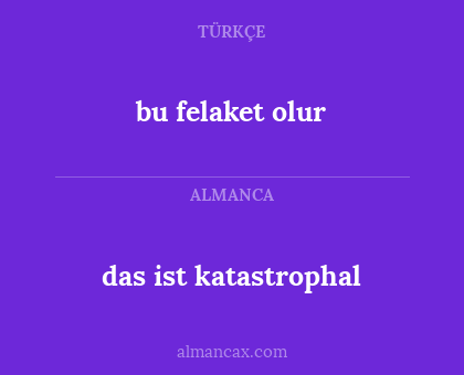 das ist katastrophal - bu felaket olur