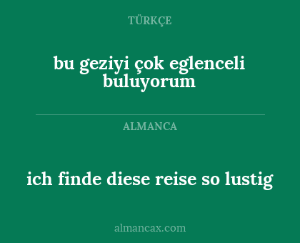 ich finde diese reise so lustig - bu geziyi çok eglenceli buluyorum