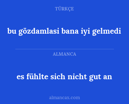 bu gözdamlasi bana iyi gelmedi - es fühlte sich nicht gut an