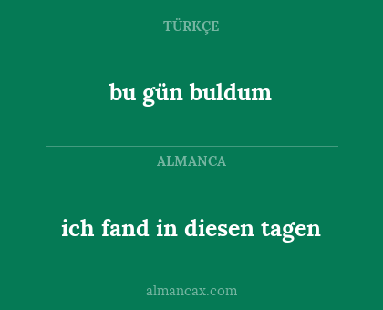 bu gün buldum - ich fand in diesen tagen
