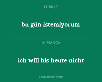 ich will bis heute nicht - bu gün istemiyorum