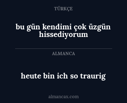heute bin ich so traurig - bu gün kendimi çok üzgün hissediyorum