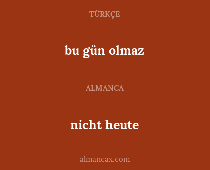 nicht heute - bu gün olmaz