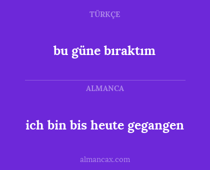 ich bin bis heute gegangen - bu güne bıraktım