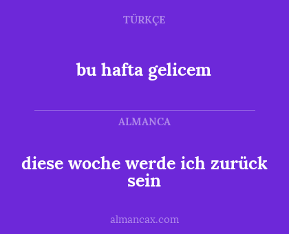 bu hafta gelicem - diese woche werde ich zurück sein