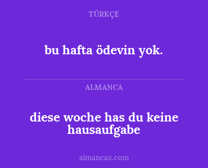 bu hafta ödevin yok. - diese woche has du keine hausaufgabe