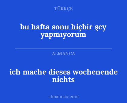 bu hafta sonu hiçbir şey yapmıyorum - ich mache dieses wochenende nichts