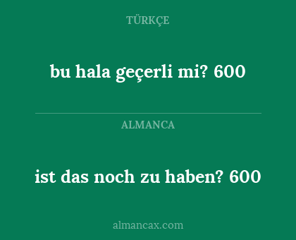 bu hala geçerli mi? 600 - ist das noch zu haben? 600