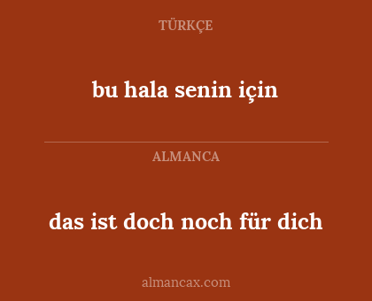 das ist doch noch für dich - bu hala senin için