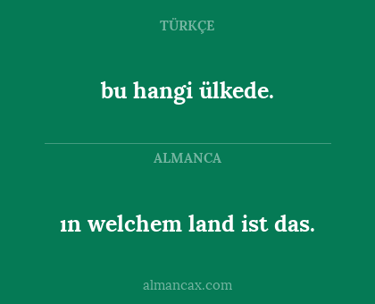ın welchem land ist das. - bu hangi ülkede.