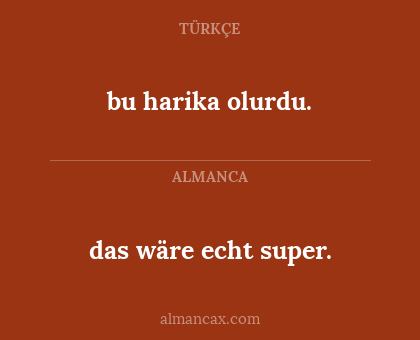 bu harika olurdu. - das wäre echt super.