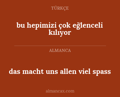 bu hepimizi çok eğlenceli kılıyor - das macht uns allen viel spass