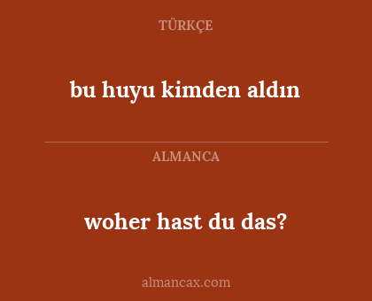 woher hast du das? - bu huyu kimden aldın