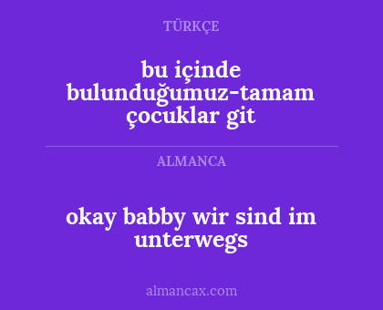 okay babby wir sind im unterwegs - bu içinde bulunduğumuz-tamam çocuklar git