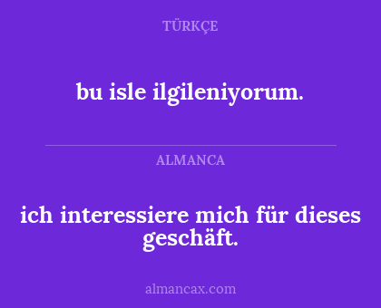 ich interessiere mich für dieses geschäft. - bu isle ilgileniyorum.