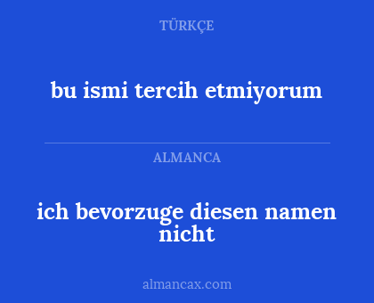 ich bevorzuge diesen namen nicht - bu ismi tercih etmiyorum